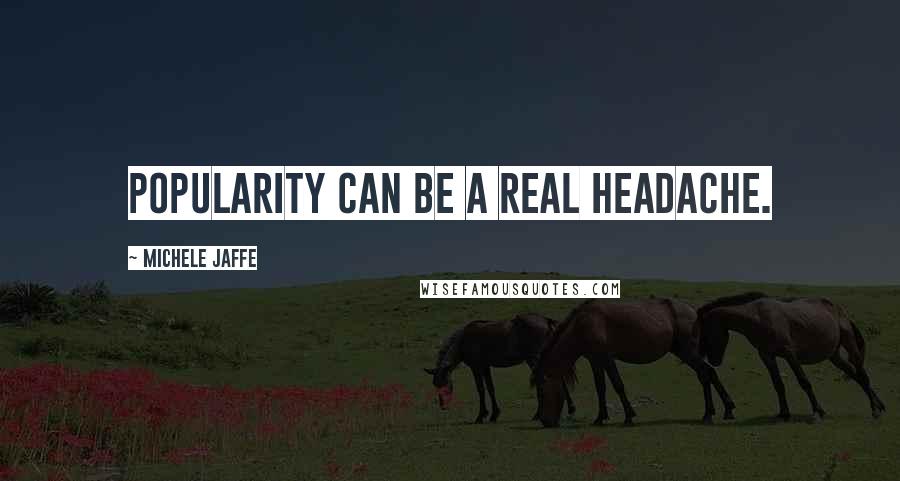 Michele Jaffe Quotes: Popularity can be a real headache.