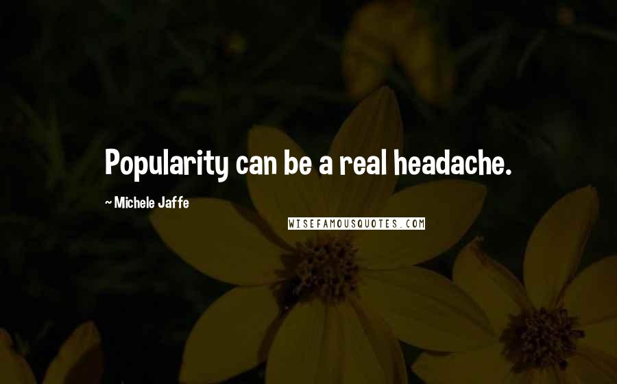 Michele Jaffe Quotes: Popularity can be a real headache.