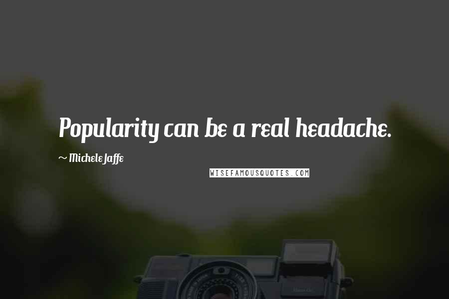 Michele Jaffe Quotes: Popularity can be a real headache.