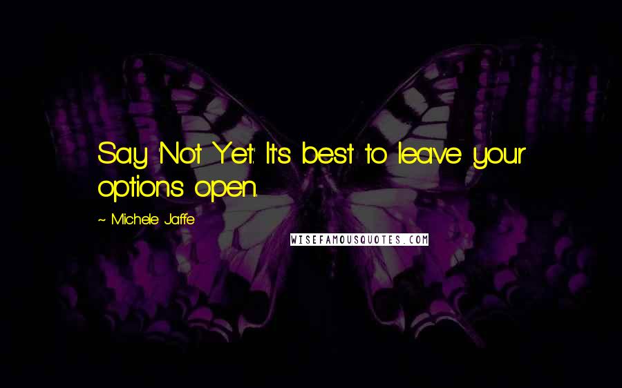 Michele Jaffe Quotes: Say 'Not Yet.' It's best to leave your options open.