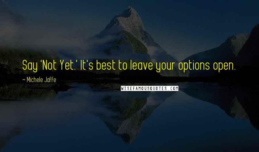 Michele Jaffe Quotes: Say 'Not Yet.' It's best to leave your options open.