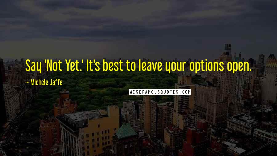 Michele Jaffe Quotes: Say 'Not Yet.' It's best to leave your options open.