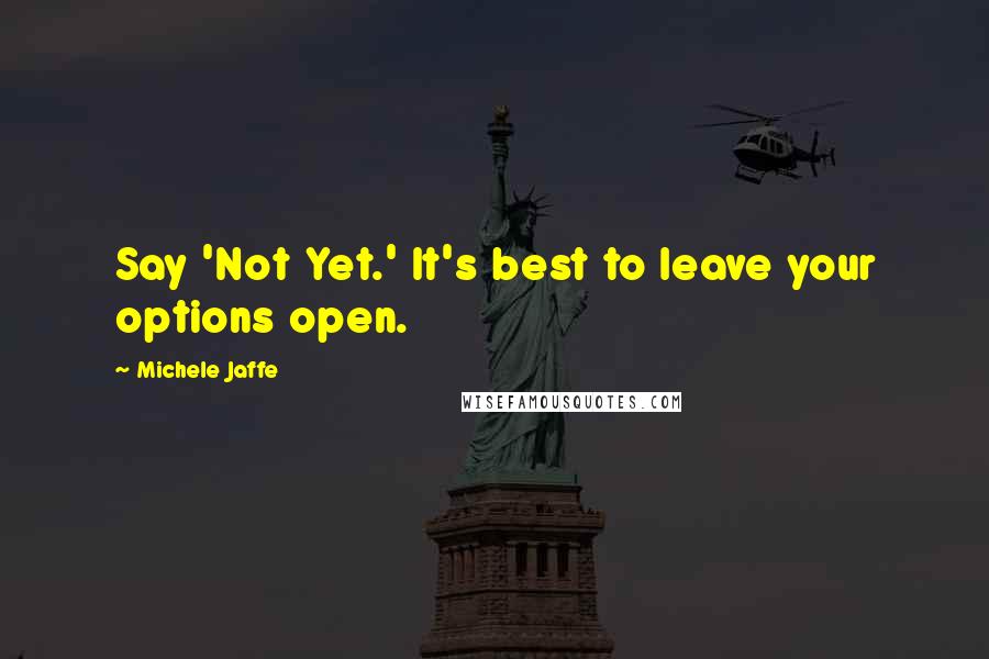 Michele Jaffe Quotes: Say 'Not Yet.' It's best to leave your options open.