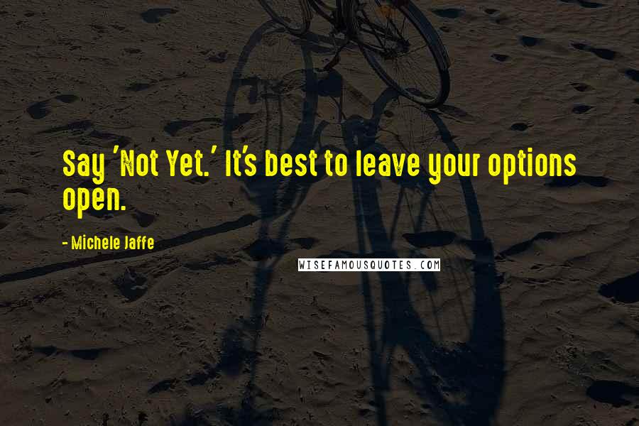 Michele Jaffe Quotes: Say 'Not Yet.' It's best to leave your options open.