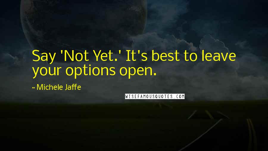 Michele Jaffe Quotes: Say 'Not Yet.' It's best to leave your options open.