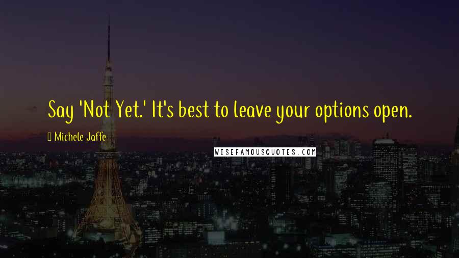 Michele Jaffe Quotes: Say 'Not Yet.' It's best to leave your options open.