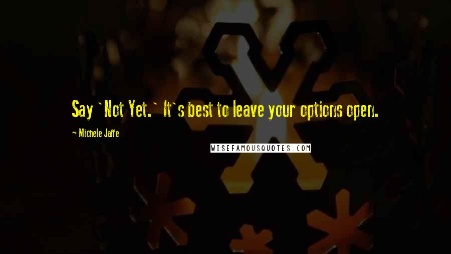 Michele Jaffe Quotes: Say 'Not Yet.' It's best to leave your options open.