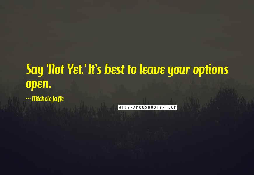 Michele Jaffe Quotes: Say 'Not Yet.' It's best to leave your options open.