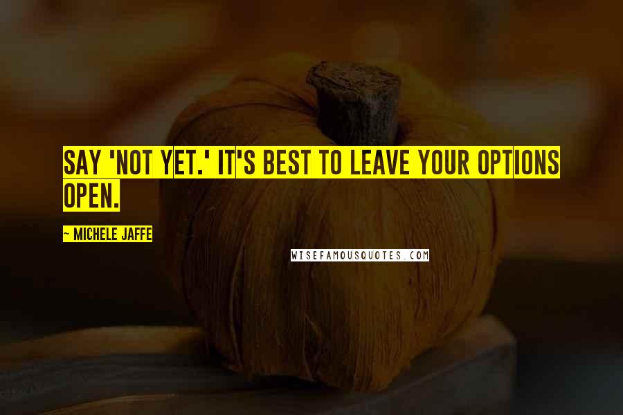 Michele Jaffe Quotes: Say 'Not Yet.' It's best to leave your options open.