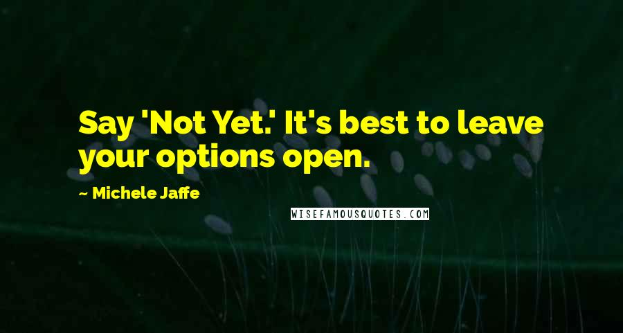 Michele Jaffe Quotes: Say 'Not Yet.' It's best to leave your options open.