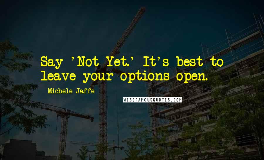 Michele Jaffe Quotes: Say 'Not Yet.' It's best to leave your options open.