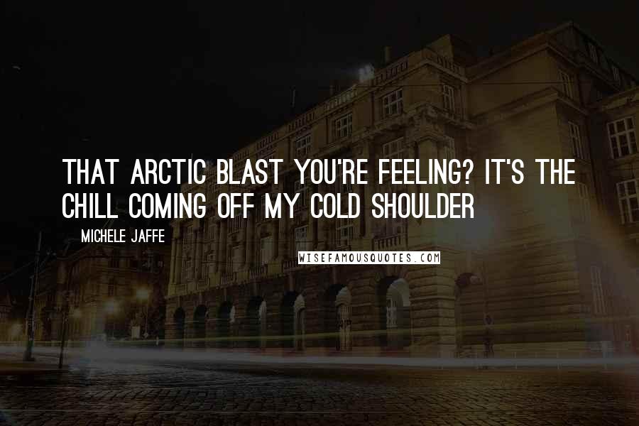 Michele Jaffe Quotes: That arctic blast you're feeling? it's the chill coming off my cold shoulder