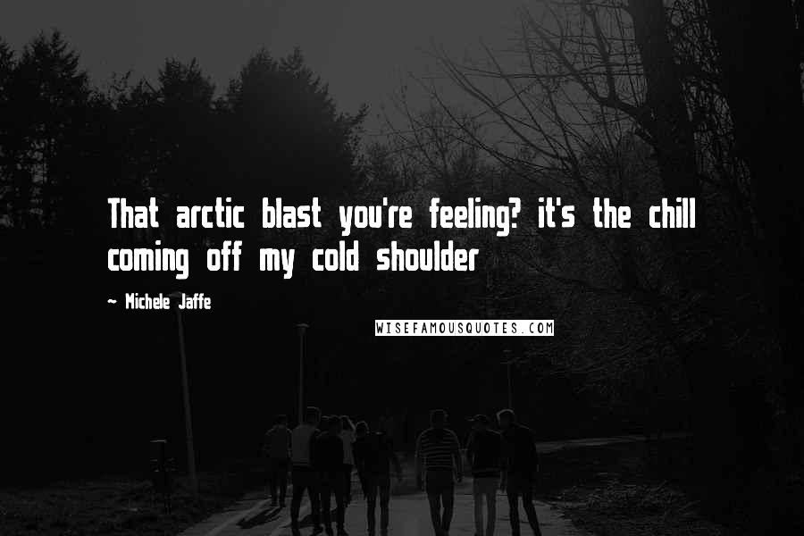 Michele Jaffe Quotes: That arctic blast you're feeling? it's the chill coming off my cold shoulder
