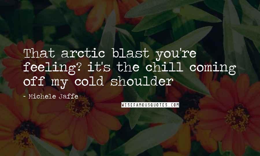Michele Jaffe Quotes: That arctic blast you're feeling? it's the chill coming off my cold shoulder