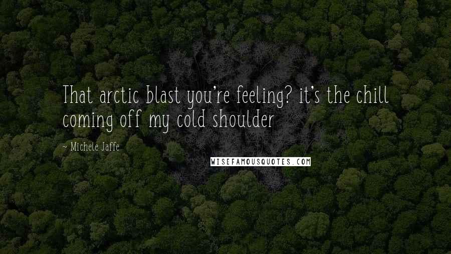 Michele Jaffe Quotes: That arctic blast you're feeling? it's the chill coming off my cold shoulder