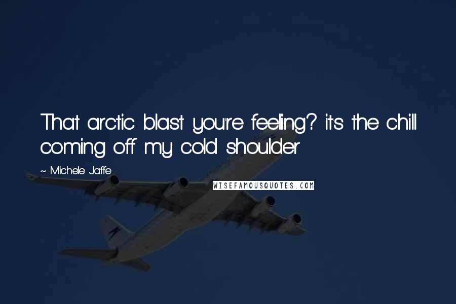 Michele Jaffe Quotes: That arctic blast you're feeling? it's the chill coming off my cold shoulder