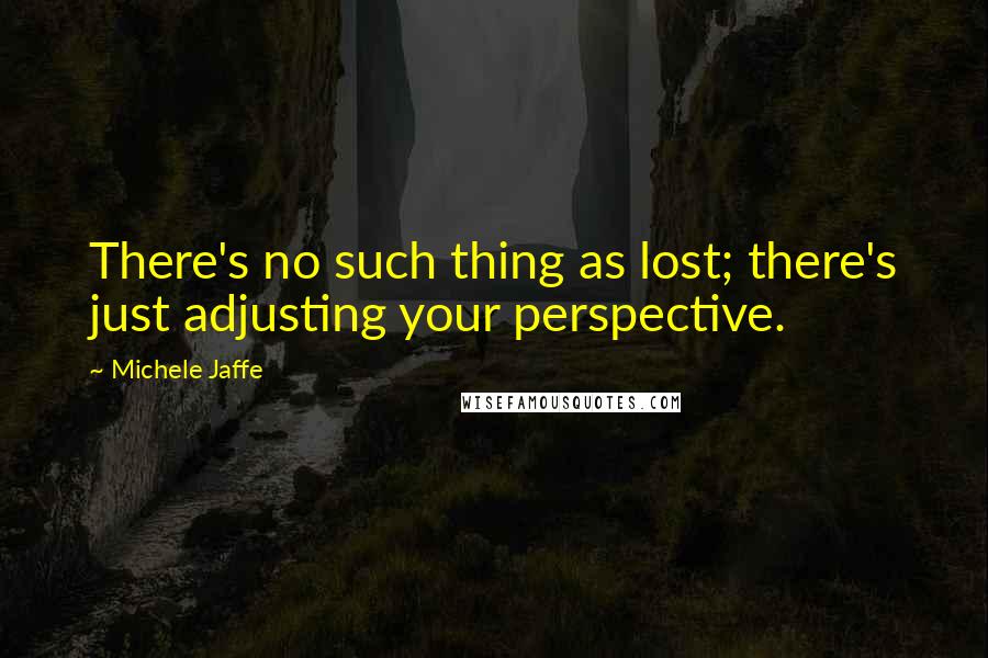 Michele Jaffe Quotes: There's no such thing as lost; there's just adjusting your perspective.