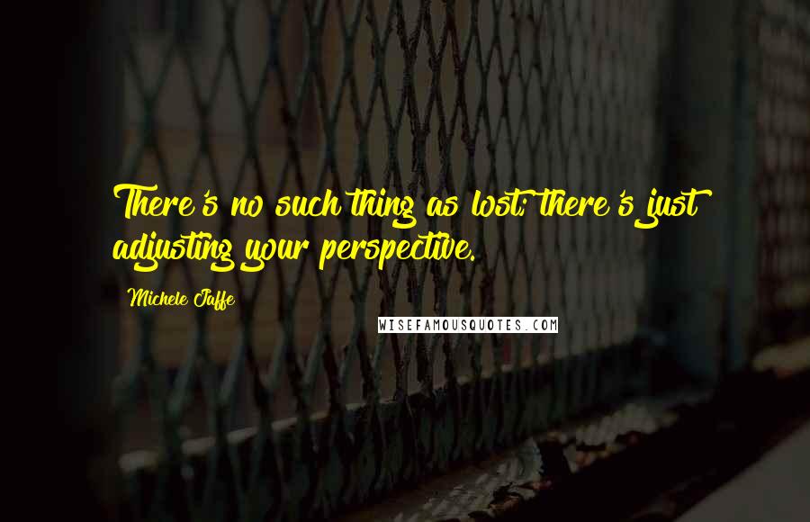 Michele Jaffe Quotes: There's no such thing as lost; there's just adjusting your perspective.