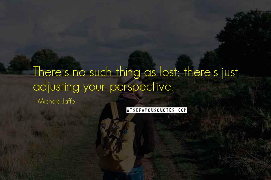 Michele Jaffe Quotes: There's no such thing as lost; there's just adjusting your perspective.