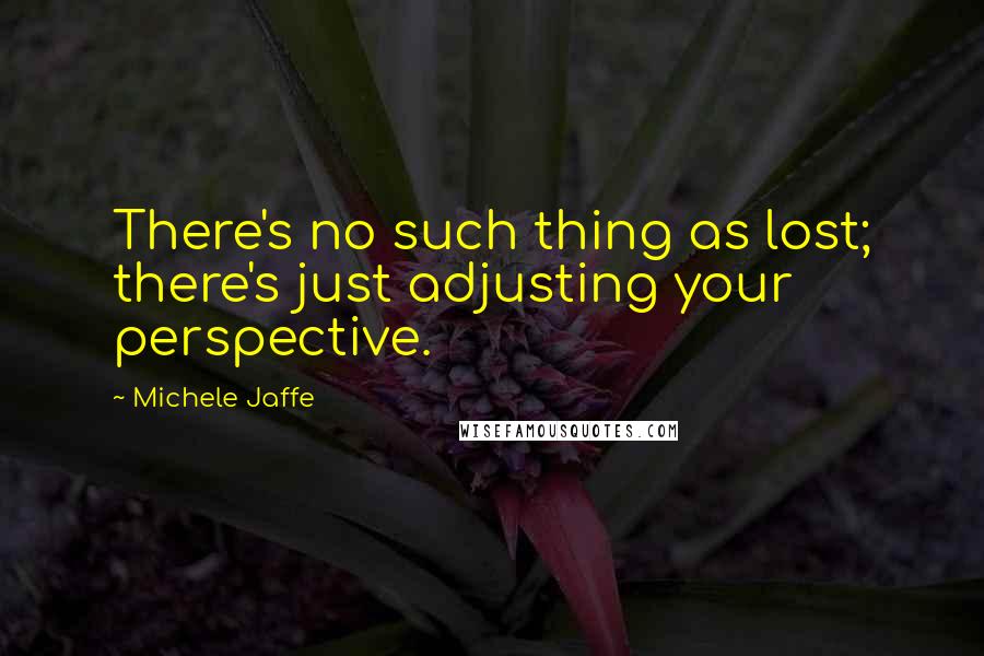 Michele Jaffe Quotes: There's no such thing as lost; there's just adjusting your perspective.