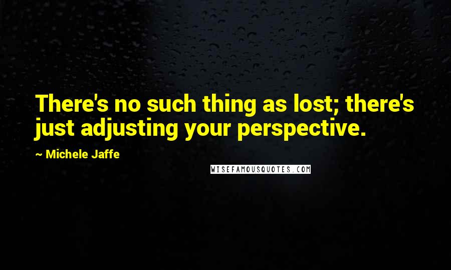 Michele Jaffe Quotes: There's no such thing as lost; there's just adjusting your perspective.