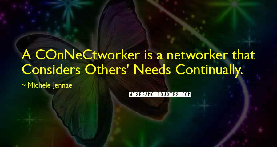 Michele Jennae Quotes: A COnNeCtworker is a networker that Considers Others' Needs Continually.