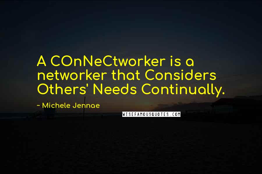 Michele Jennae Quotes: A COnNeCtworker is a networker that Considers Others' Needs Continually.