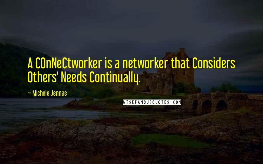 Michele Jennae Quotes: A COnNeCtworker is a networker that Considers Others' Needs Continually.