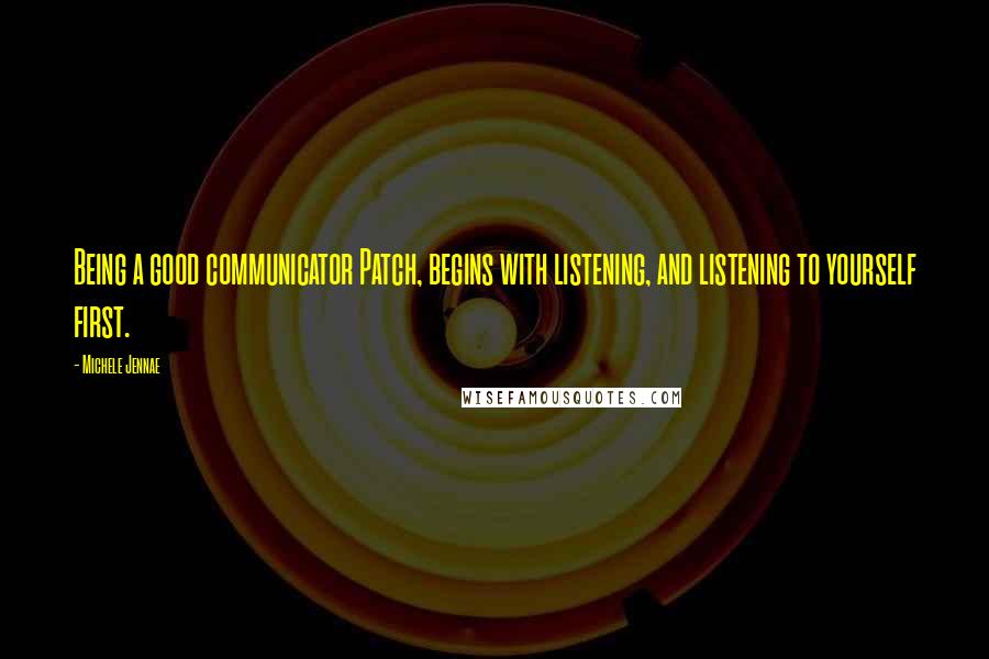 Michele Jennae Quotes: Being a good communicator Patch, begins with listening, and listening to yourself first.