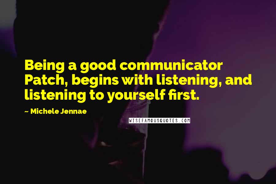 Michele Jennae Quotes: Being a good communicator Patch, begins with listening, and listening to yourself first.