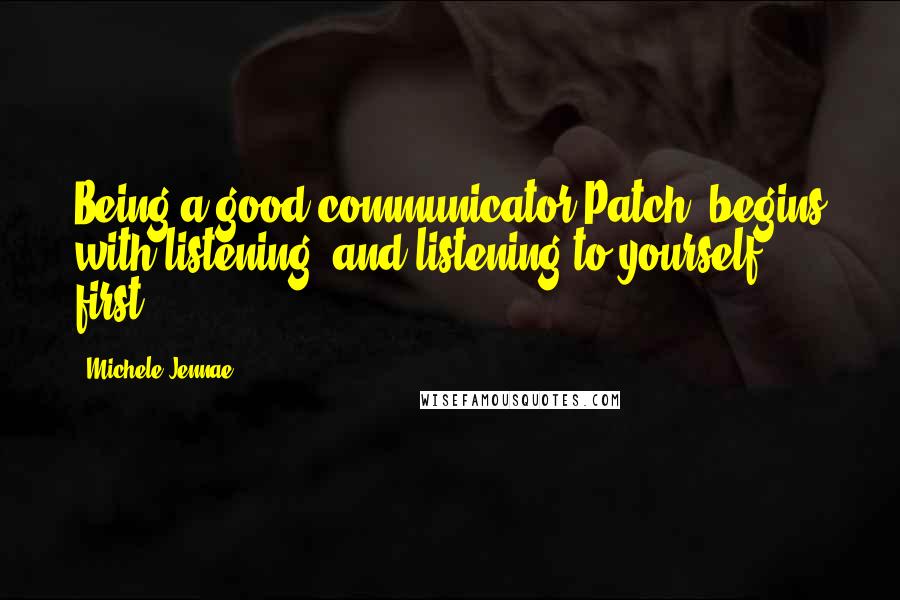 Michele Jennae Quotes: Being a good communicator Patch, begins with listening, and listening to yourself first.
