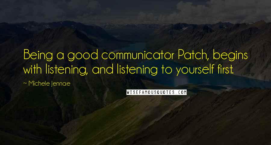 Michele Jennae Quotes: Being a good communicator Patch, begins with listening, and listening to yourself first.