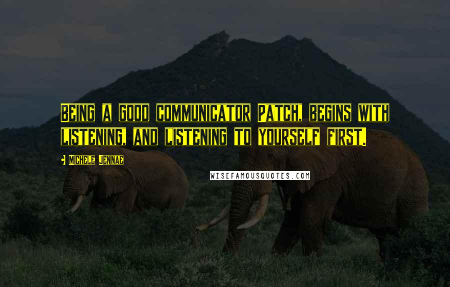 Michele Jennae Quotes: Being a good communicator Patch, begins with listening, and listening to yourself first.