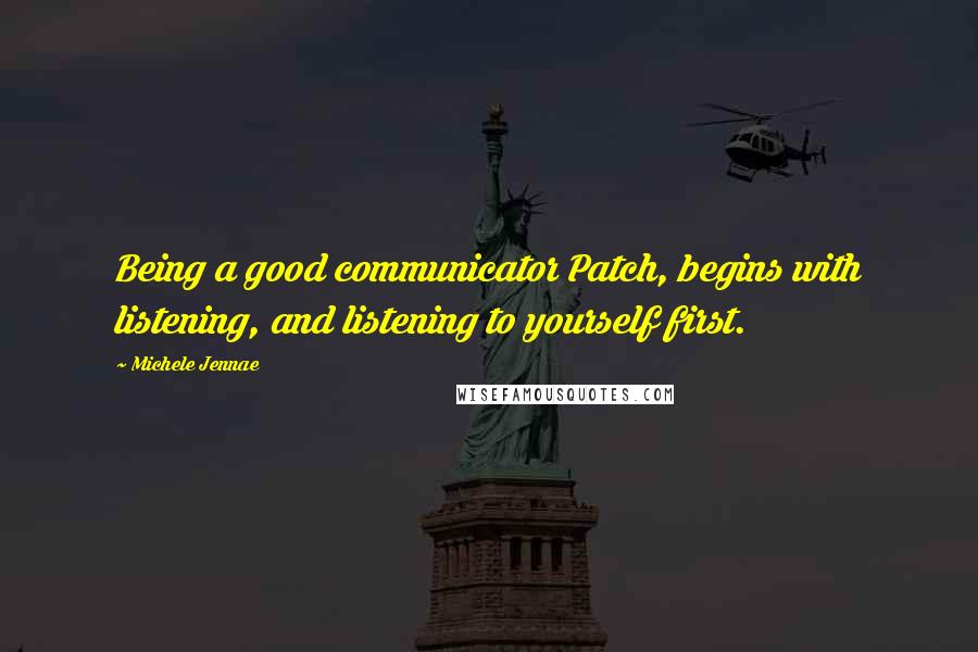 Michele Jennae Quotes: Being a good communicator Patch, begins with listening, and listening to yourself first.