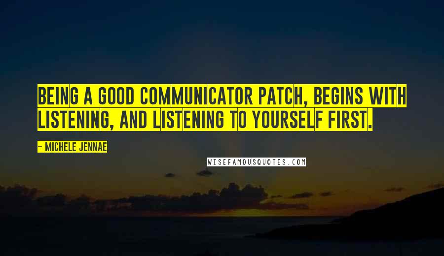 Michele Jennae Quotes: Being a good communicator Patch, begins with listening, and listening to yourself first.