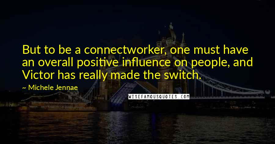 Michele Jennae Quotes: But to be a connectworker, one must have an overall positive influence on people, and Victor has really made the switch.