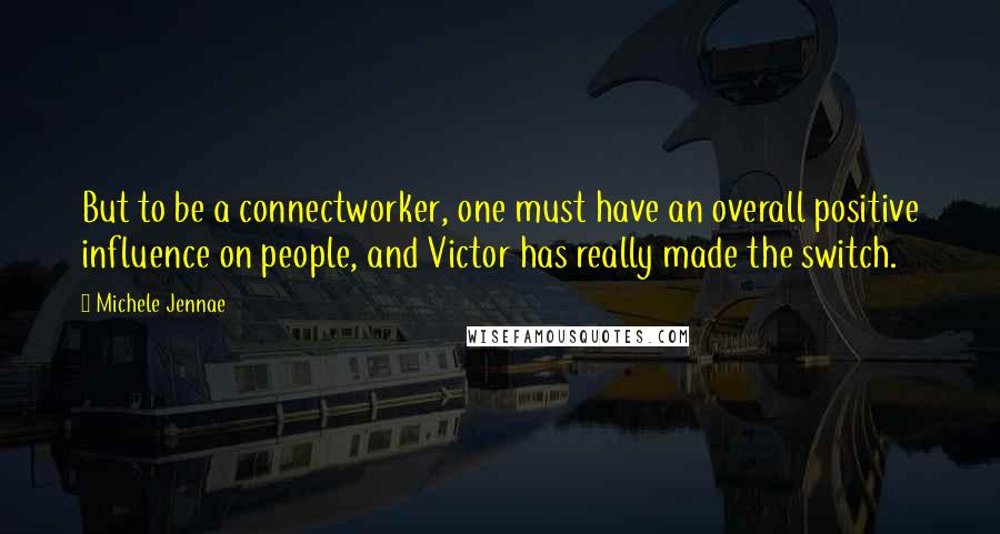Michele Jennae Quotes: But to be a connectworker, one must have an overall positive influence on people, and Victor has really made the switch.