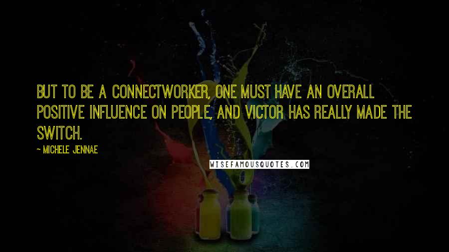 Michele Jennae Quotes: But to be a connectworker, one must have an overall positive influence on people, and Victor has really made the switch.