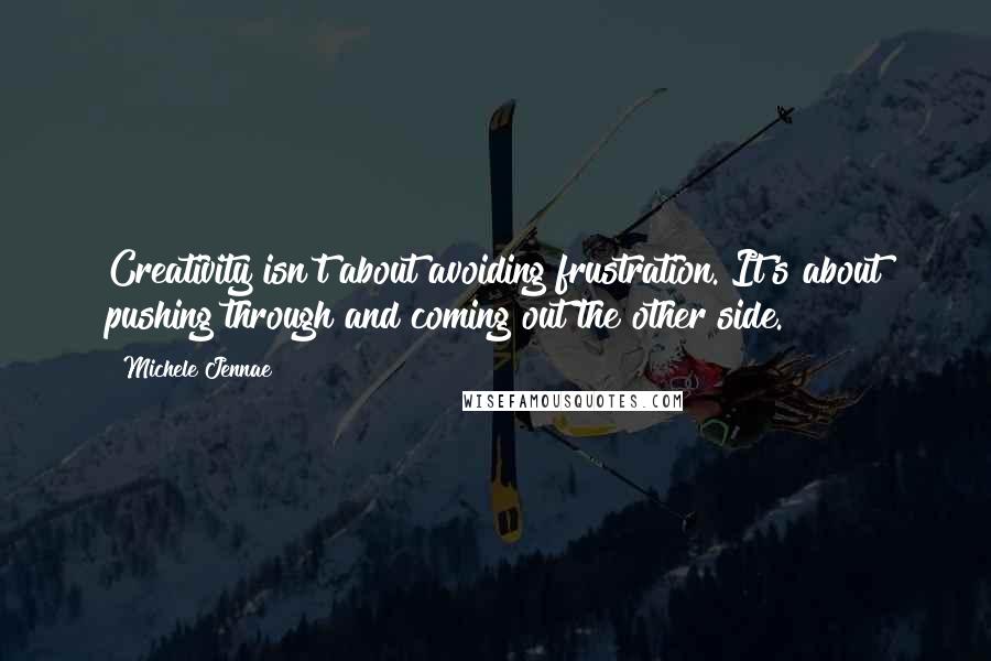 Michele Jennae Quotes: Creativity isn't about avoiding frustration. It's about pushing through and coming out the other side.