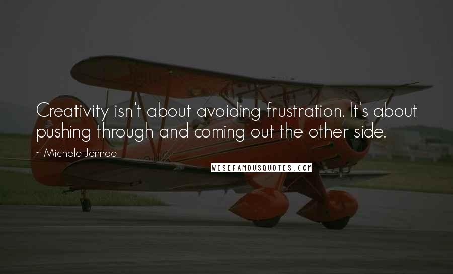 Michele Jennae Quotes: Creativity isn't about avoiding frustration. It's about pushing through and coming out the other side.