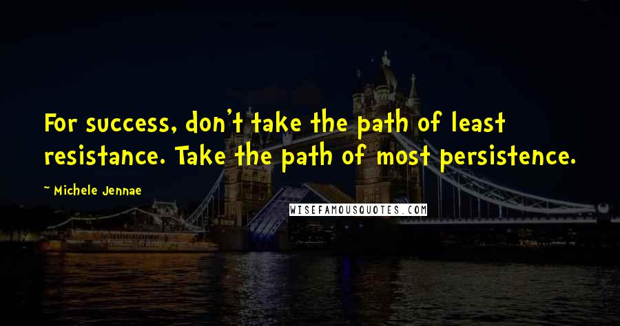 Michele Jennae Quotes: For success, don't take the path of least resistance. Take the path of most persistence.