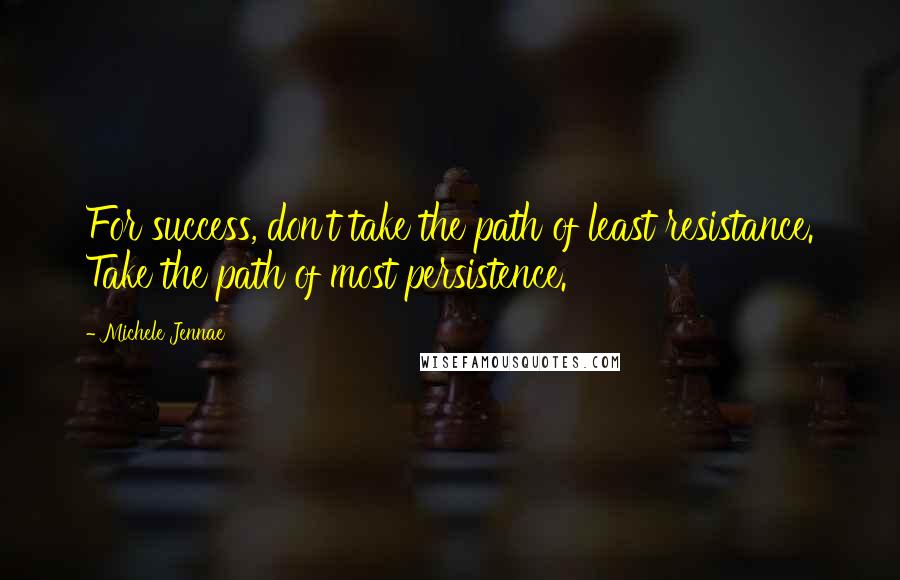 Michele Jennae Quotes: For success, don't take the path of least resistance. Take the path of most persistence.