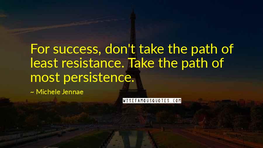 Michele Jennae Quotes: For success, don't take the path of least resistance. Take the path of most persistence.