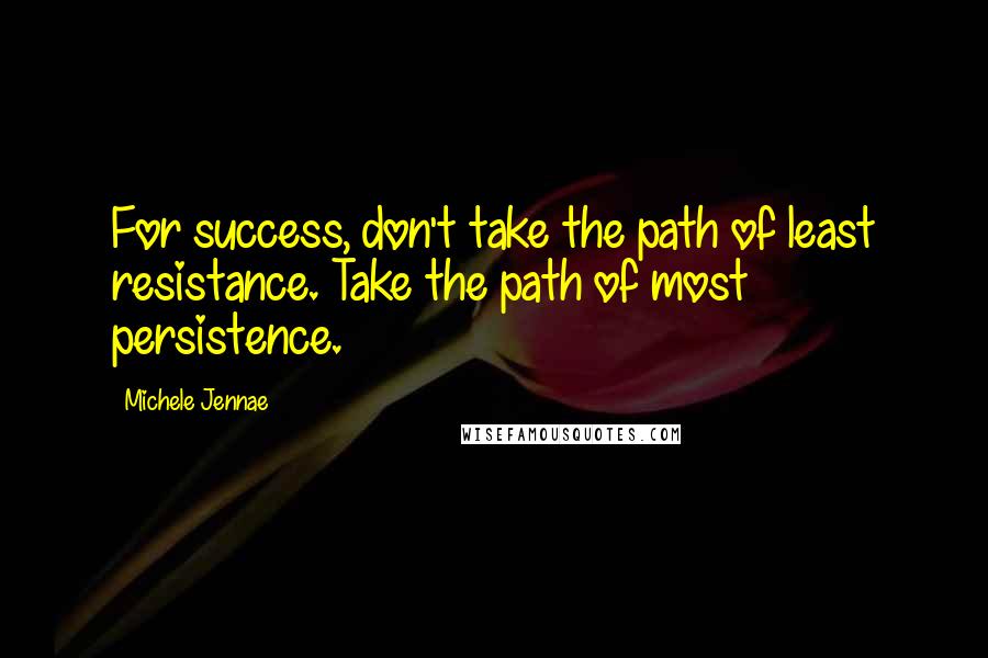 Michele Jennae Quotes: For success, don't take the path of least resistance. Take the path of most persistence.