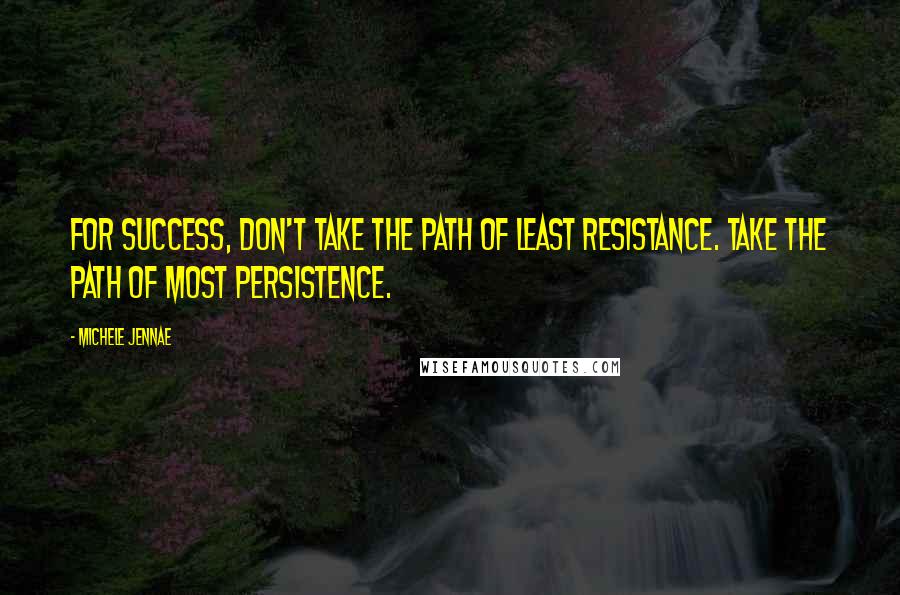 Michele Jennae Quotes: For success, don't take the path of least resistance. Take the path of most persistence.