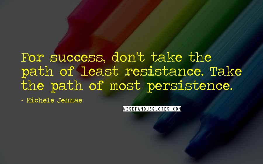 Michele Jennae Quotes: For success, don't take the path of least resistance. Take the path of most persistence.