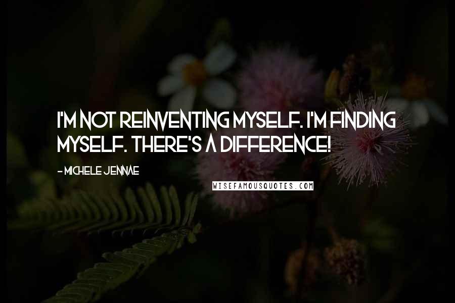 Michele Jennae Quotes: I'm not reinventing myself. I'm finding myself. There's a difference!