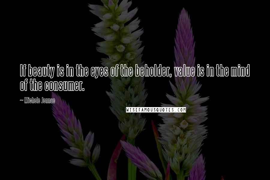 Michele Jennae Quotes: If beauty is in the eyes of the beholder, value is in the mind of the consumer.