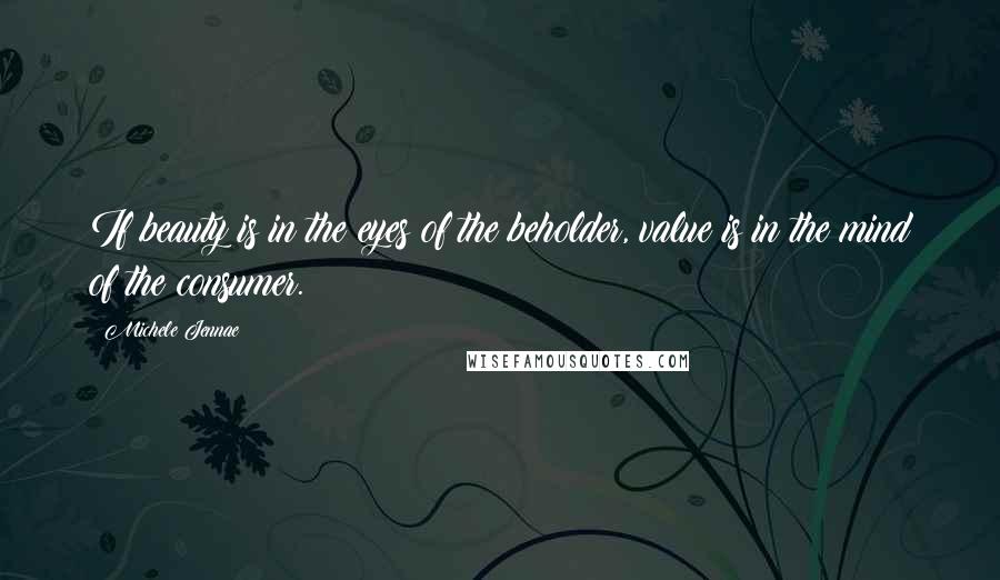 Michele Jennae Quotes: If beauty is in the eyes of the beholder, value is in the mind of the consumer.