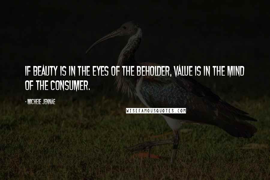 Michele Jennae Quotes: If beauty is in the eyes of the beholder, value is in the mind of the consumer.